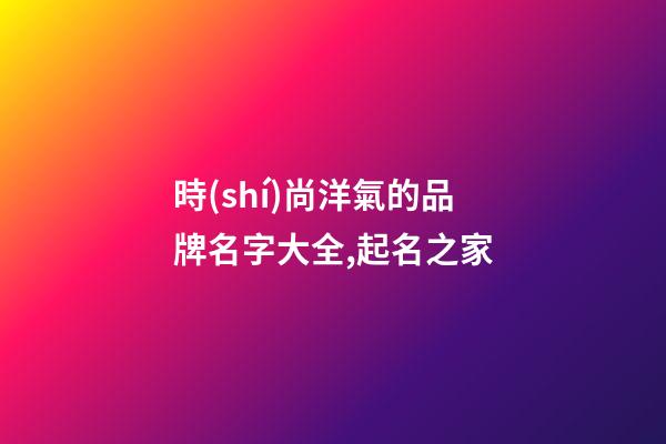 時(shí)尚洋氣的品牌名字大全,起名之家-第1張-商標(biāo)起名-玄機(jī)派