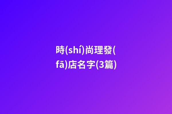 時(shí)尚理發(fā)店名字(3篇)-第1張-店鋪起名-玄機(jī)派