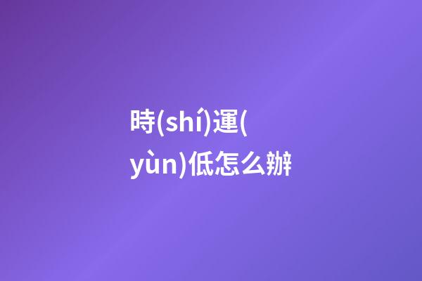 時(shí)運(yùn)低怎么辦