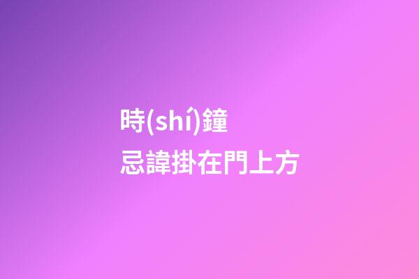 時(shí)鐘忌諱掛在門上方