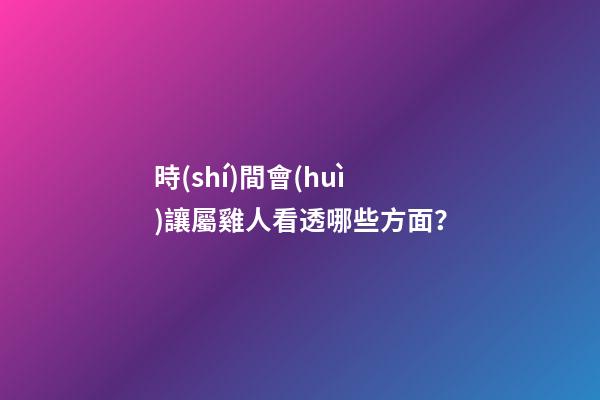 時(shí)間會(huì)讓屬雞人看透哪些方面？