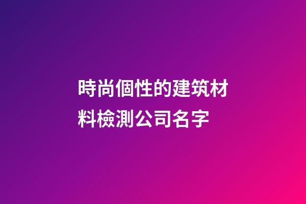 時尚個性的建筑材料檢測公司名字-第1張-公司起名-玄機派