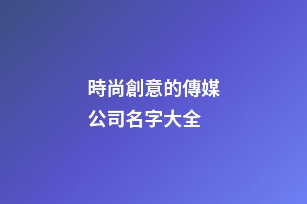 時尚創意的傳媒公司名字大全-第1張-公司起名-玄機派
