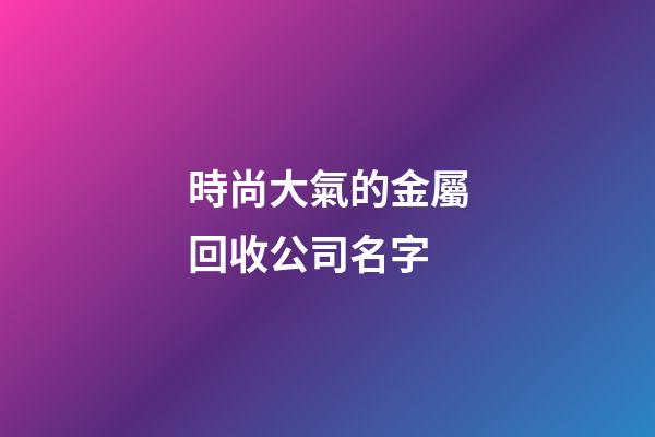 時尚大氣的金屬回收公司名字
