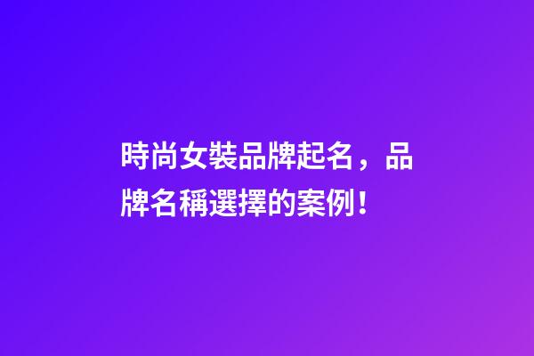 時尚女裝品牌起名，品牌名稱選擇的案例！-第1張-商標起名-玄機派