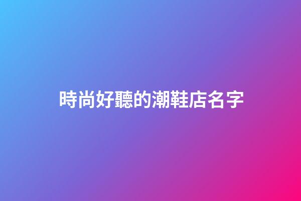 時尚好聽的潮鞋店名字