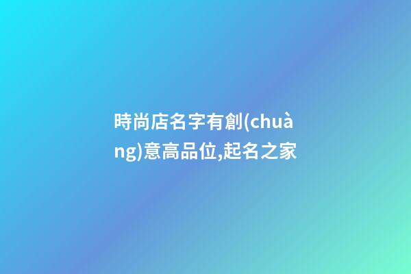 時尚店名字有創(chuàng)意高品位,起名之家-第1張-店鋪起名-玄機派