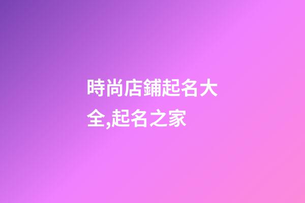 時尚店鋪起名大全,起名之家-第1張-店鋪起名-玄機派