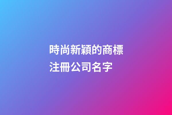 時尚新穎的商標注冊公司名字