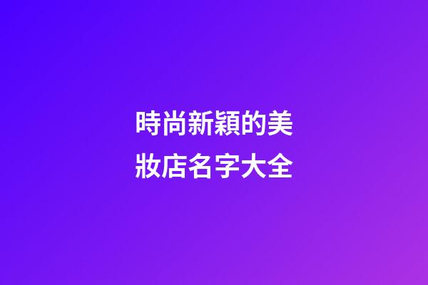 時尚新穎的美妝店名字大全-第1張-店鋪起名-玄機派
