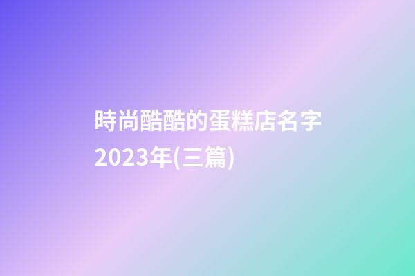 時尚酷酷的蛋糕店名字2023年(三篇)-第1張-店鋪起名-玄機派