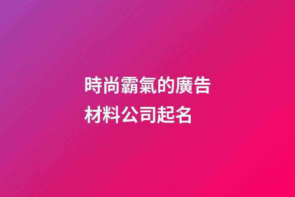 時尚霸氣的廣告材料公司起名-第1張-公司起名-玄機派