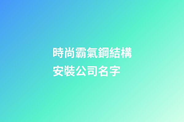 時尚霸氣鋼結構安裝公司名字-第1張-公司起名-玄機派