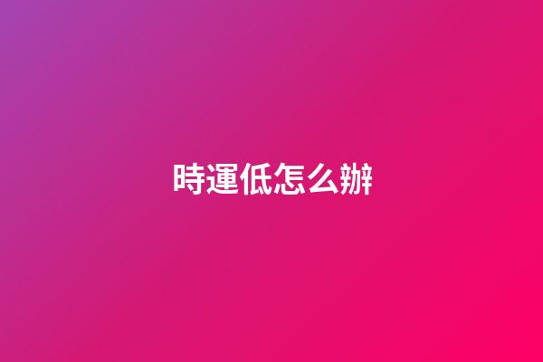 時運低怎么辦
