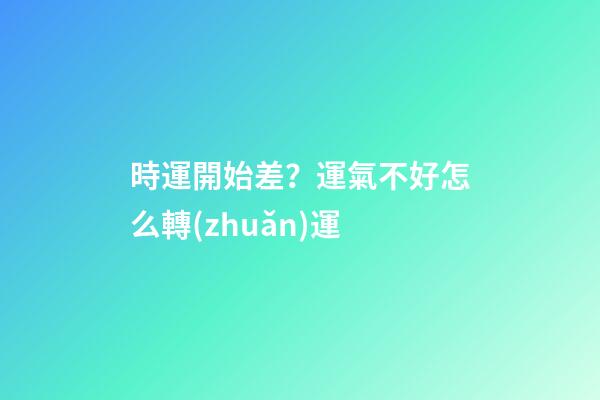 時運開始差？運氣不好怎么轉(zhuǎn)運