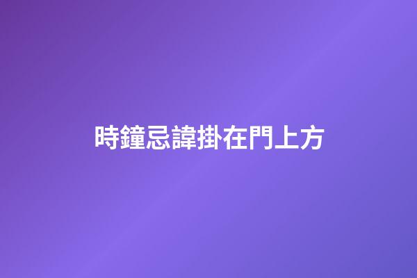 時鐘忌諱掛在門上方