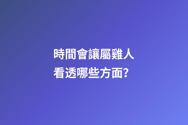 時間會讓屬雞人看透哪些方面？