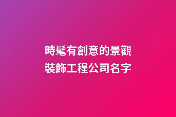 時髦有創意的景觀裝飾工程公司名字-第1張-公司起名-玄機派