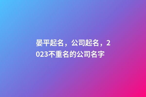 晏平起名，公司起名，2023不重名的公司名字-第1張-公司起名-玄機(jī)派