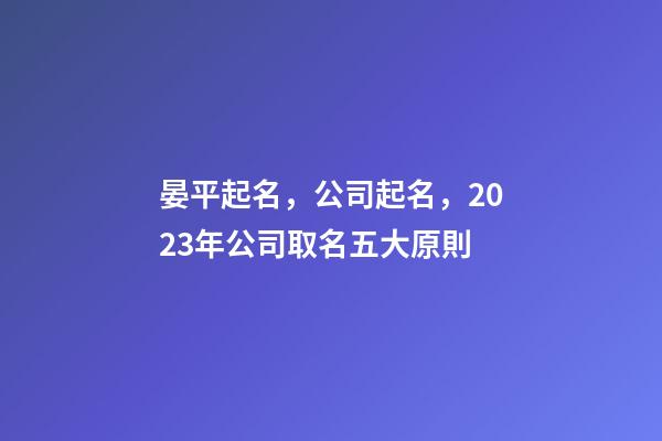 晏平起名，公司起名，2023年公司取名五大原則-第1張-公司起名-玄機派