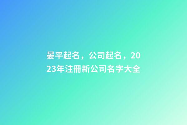 晏平起名，公司起名，2023年注冊新公司名字大全-第1張-公司起名-玄機派
