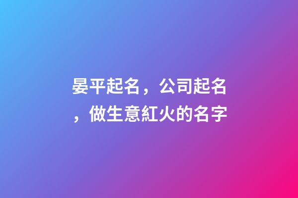 晏平起名，公司起名，做生意紅火的名字-第1張-公司起名-玄機派