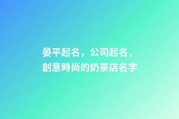 晏平起名，公司起名，創意時尚的奶茶店名字-第1張-店鋪起名-玄機派