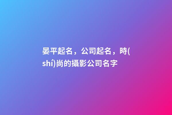晏平起名，公司起名，時(shí)尚的攝影公司名字-第1張-公司起名-玄機(jī)派