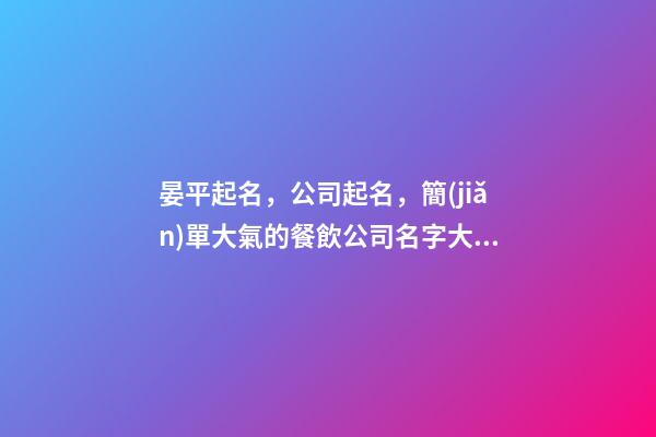 晏平起名，公司起名，簡(jiǎn)單大氣的餐飲公司名字大全-第1張-公司起名-玄機(jī)派