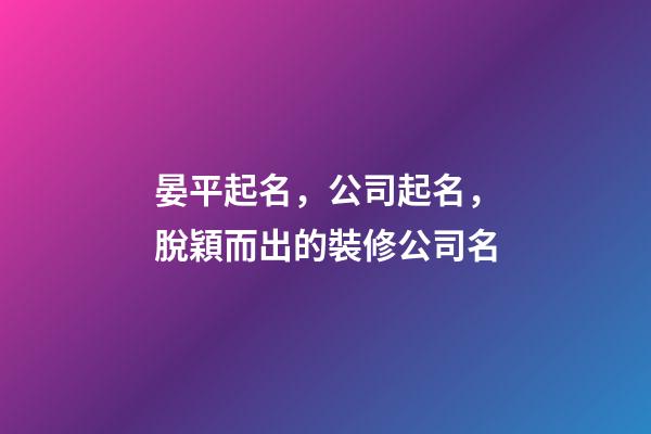 晏平起名，公司起名，脫穎而出的裝修公司名-第1張-公司起名-玄機派