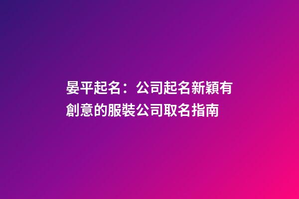 晏平起名：公司起名新穎有創意的服裝公司取名指南-第1張-公司起名-玄機派