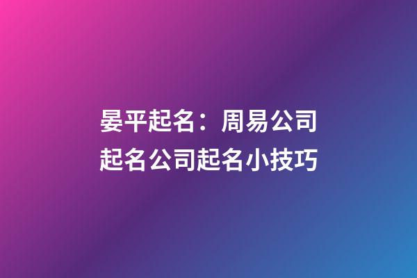 晏平起名：周易公司起名公司起名小技巧-第1張-公司起名-玄機派