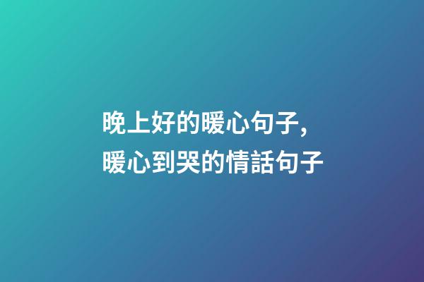 晚上好的暖心句子,暖心到哭的情話句子-第1張-觀點-玄機派