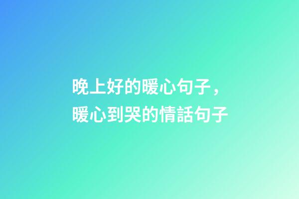 晚上好的暖心句子，暖心到哭的情話句子-第1張-觀點-玄機派