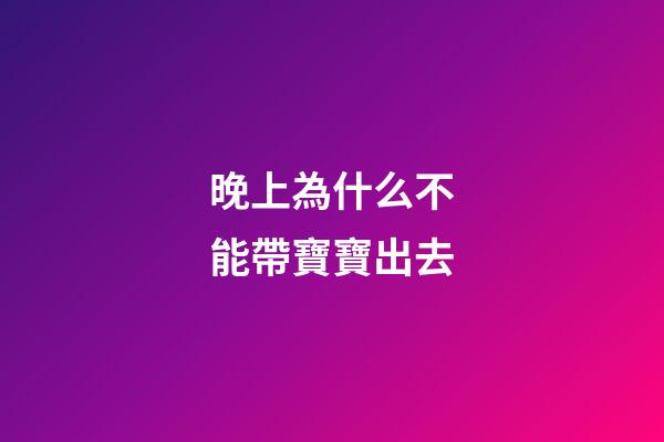晚上為什么不能帶寶寶出去