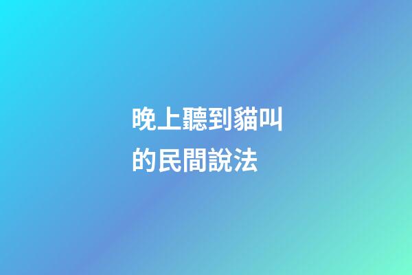 晚上聽到貓叫的民間說法