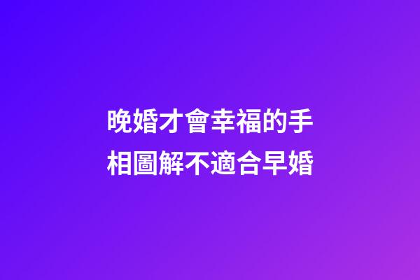 晚婚才會幸福的手相圖解不適合早婚