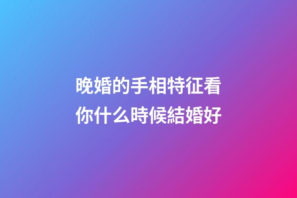晚婚的手相特征看你什么時候結婚好