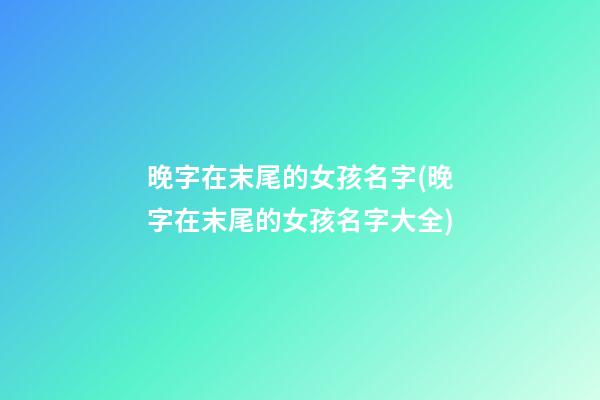 晚字在末尾的女孩名字(晚字在末尾的女孩名字大全)