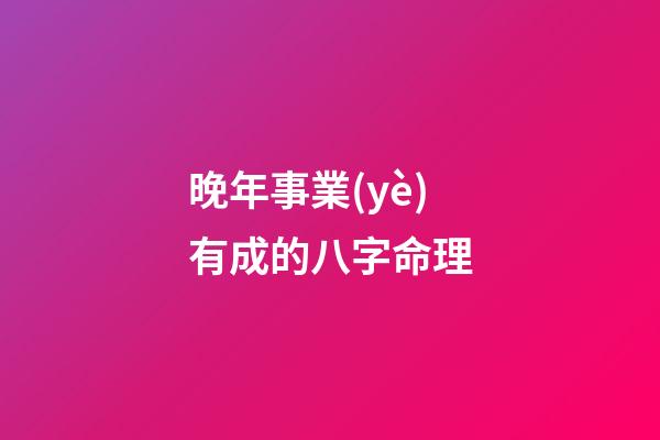 晚年事業(yè)有成的八字命理