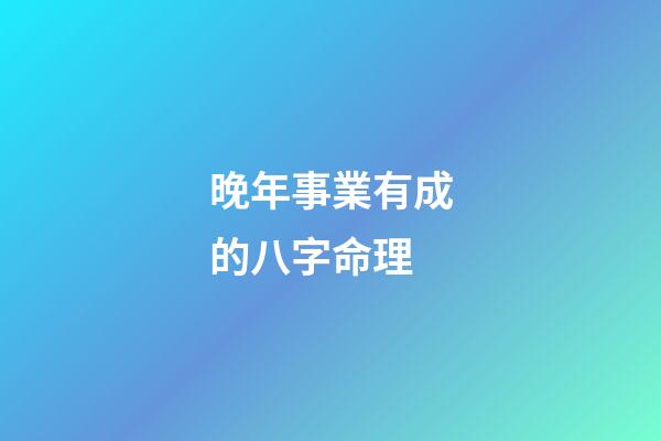 晚年事業有成的八字命理