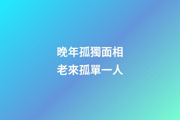 晚年孤獨面相老來孤單一人