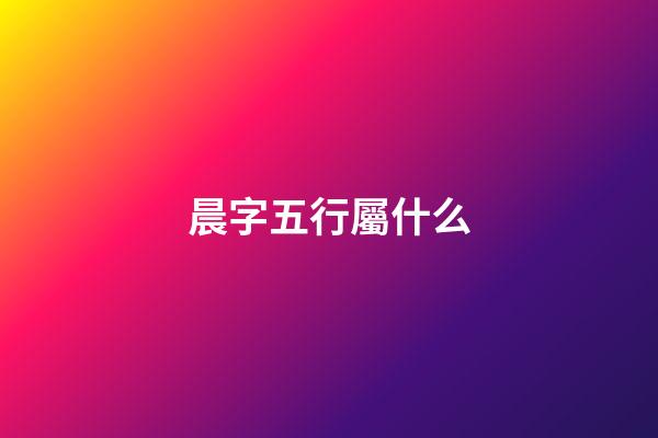 晨字五行屬什么