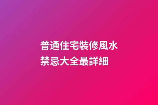 普通住宅裝修風水禁忌大全最詳細