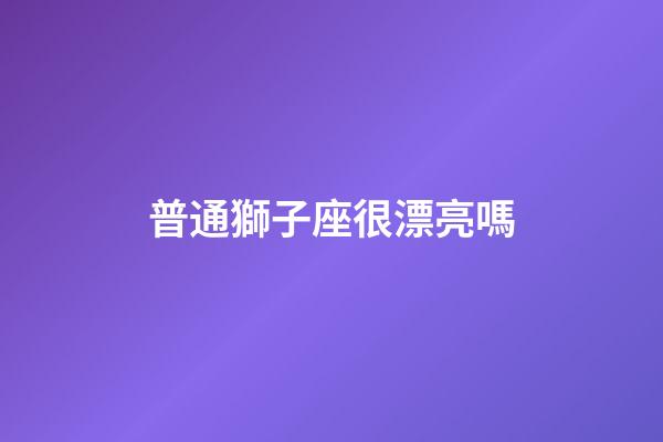 普通獅子座很漂亮嗎-第1張-星座運勢-玄機派