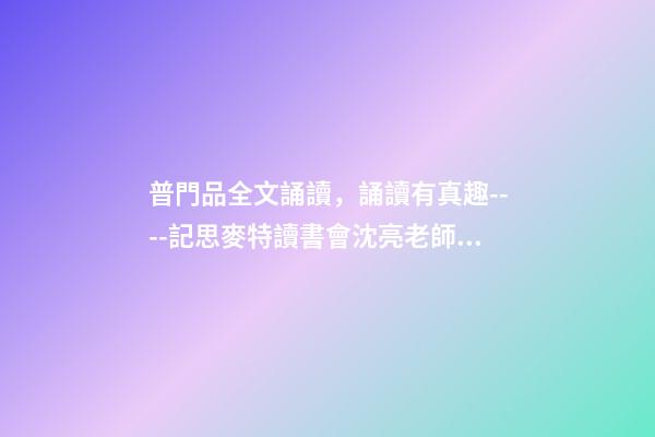 普門品全文誦讀，誦讀有真趣----記思麥特讀書會沈亮老師講佛教圣跡-第1張-觀點-玄機派