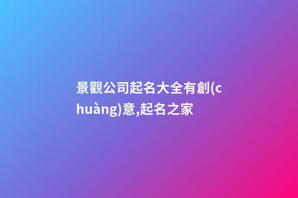 景觀公司起名大全有創(chuàng)意,起名之家