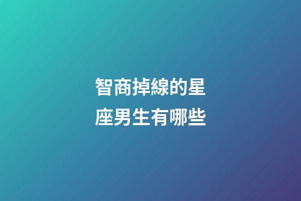 智商掉線的星座男生有哪些-第1張-星座運勢-玄機派