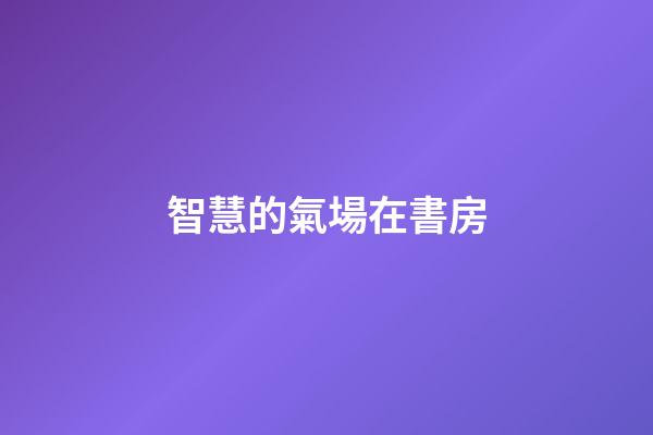 智慧的氣場在書房