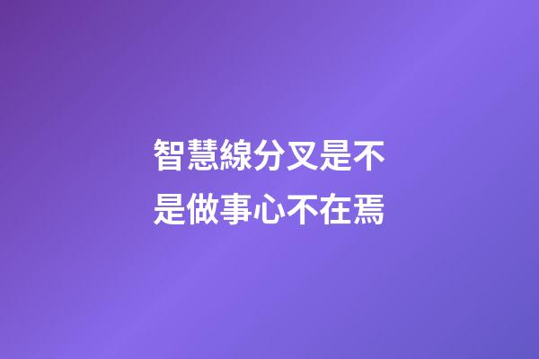 智慧線分叉是不是做事心不在焉